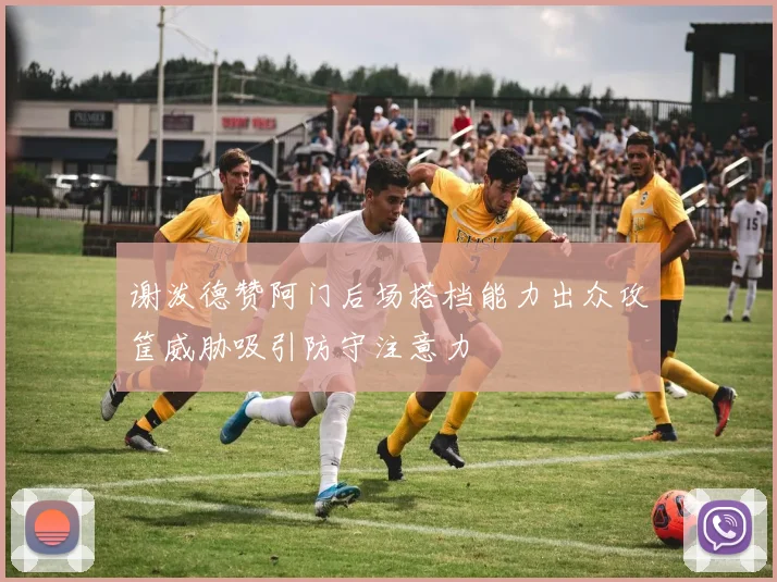谢泼德赞阿门后场搭档能力出众攻筐威胁吸引防守注意力