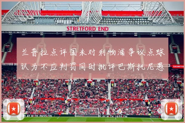 兰普拉点评国米对利物浦争议点球认为不应判罚同时批评巴斯托尼愚蠢拉拽动作