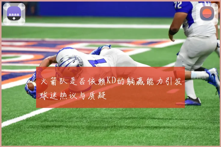 火箭队是否依赖KD的躺赢能力引发球迷热议与质疑