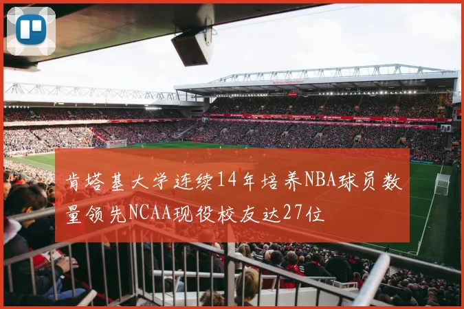 肯塔基大学连续14年培养NBA球员数量领先NCAA现役校友达27位