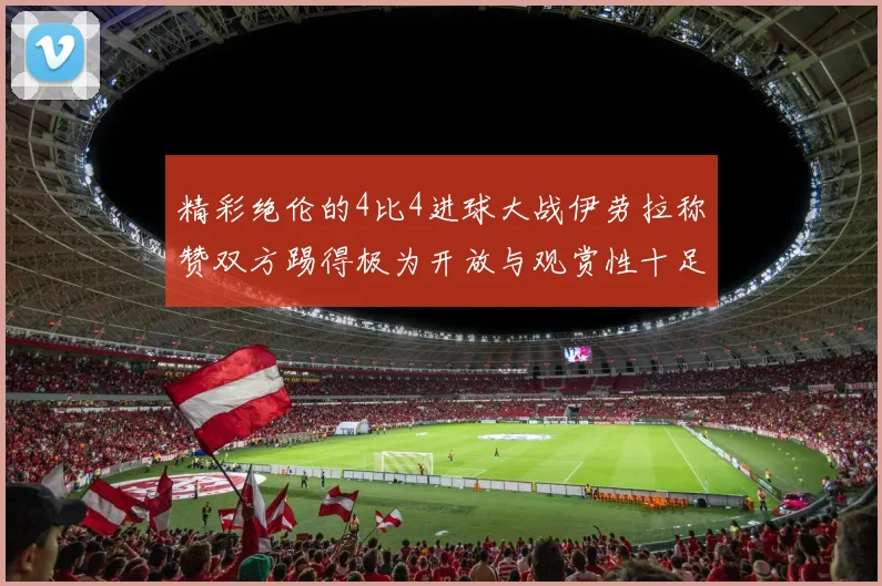 精彩绝伦的4比4进球大战伊劳拉称赞双方踢得极为开放与观赏性十足