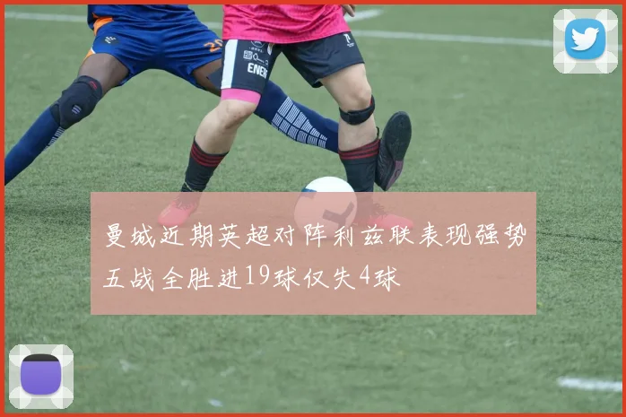 曼城近期英超对阵利兹联表现强势五战全胜进19球仅失4球