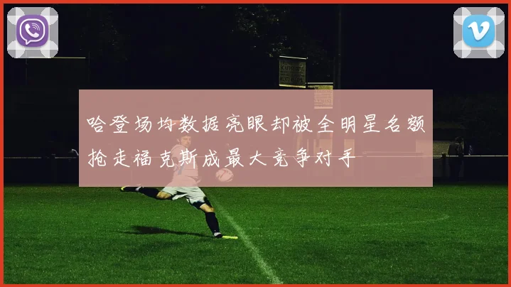 哈登场均数据亮眼却被全明星名额抢走福克斯成最大竞争对手
