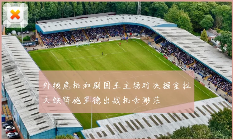 外线危机加剧国王主场对决掘金拉文缺阵施罗德出战机会渺茫