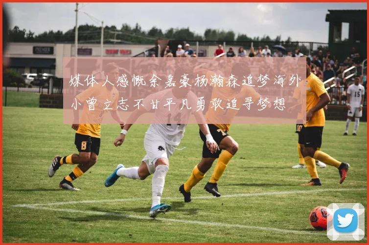 媒体人感慨余嘉豪杨瀚森追梦海外小曾立志不甘平凡勇敢追寻梦想