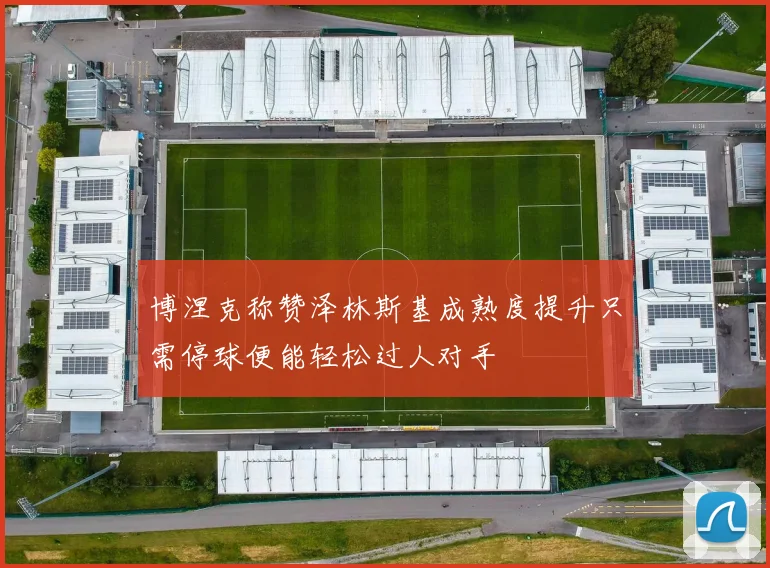 博涅克称赞泽林斯基成熟度提升只需停球便能轻松过人对手