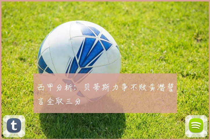西甲分析：贝蒂斯力争不败黄潜誓言全取三分