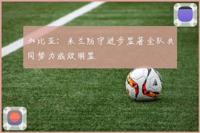 加比亚：米兰防守进步显著全队共同努力成效明显
