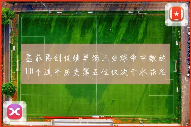 墨菲再创佳绩单场三分球命中数达10个追平历史第五位仅次于水花兄弟和利登