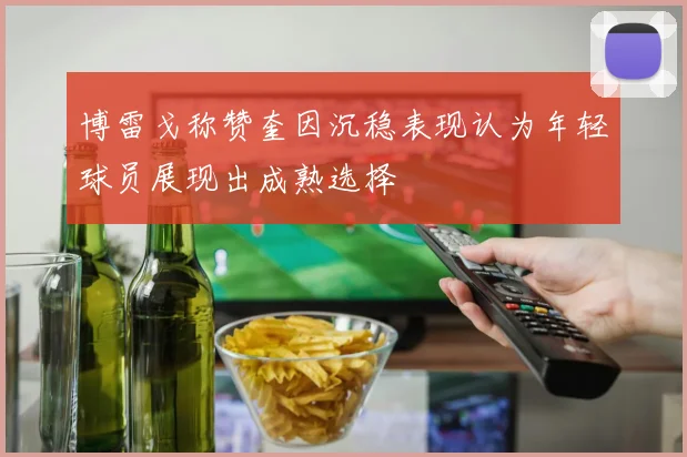博雷戈称赞奎因沉稳表现认为年轻球员展现出成熟选择