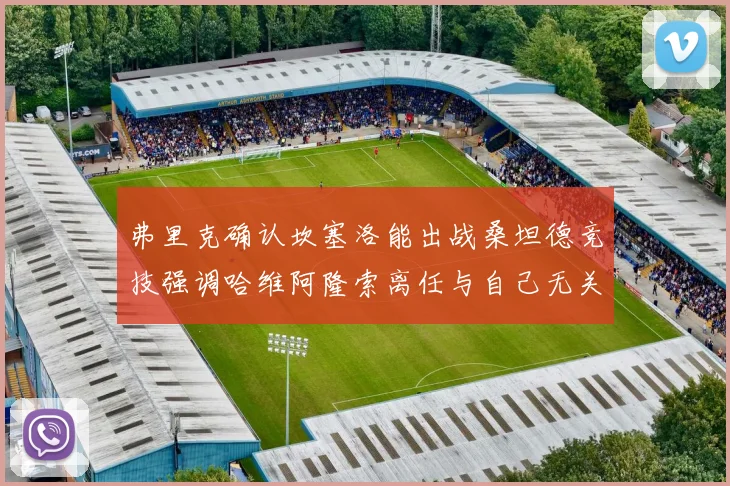 弗里克确认坎塞洛能出战桑坦德竞技强调哈维阿隆索离任与自己无关