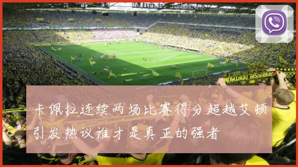 卡佩拉连续两场比赛得分超越艾顿引发热议谁才是真正的强者