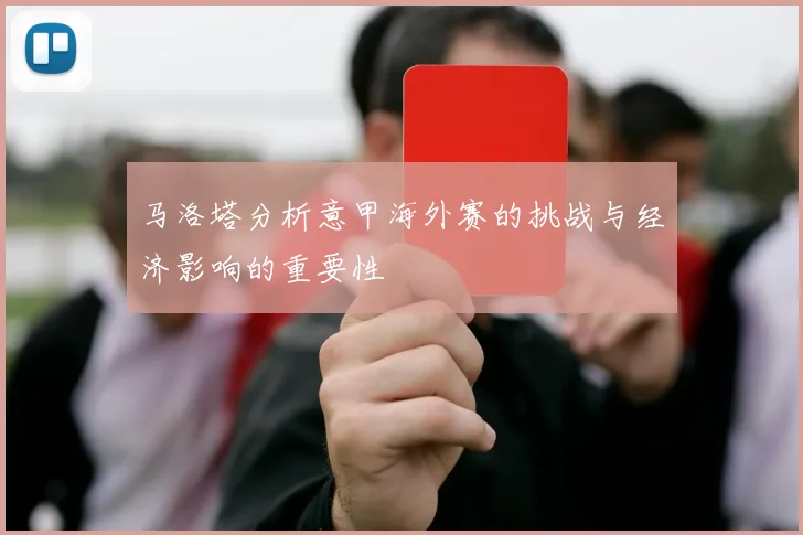 马洛塔分析意甲海外赛的挑战与经济影响的重要性