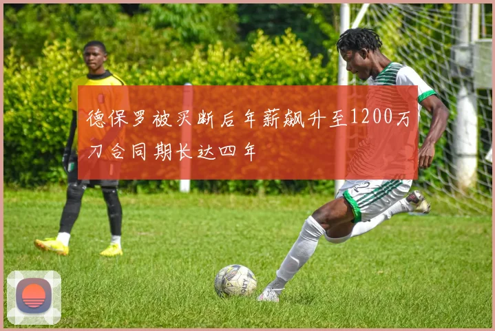德保罗被买断后年薪飙升至1200万刀合同期长达四年