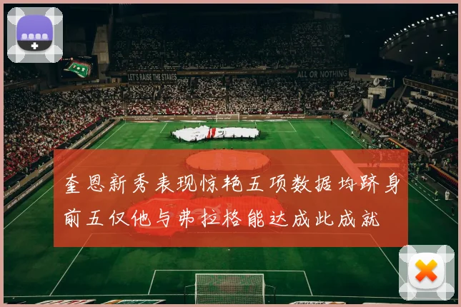 奎恩新秀表现惊艳五项数据均跻身前五仅他与弗拉格能达成此成就