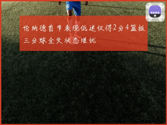 伦纳德首节表现低迷仅得2分4篮板三分球全失状态堪忧
