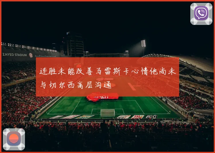 连胜未能改善马雷斯卡心情他尚未与切尔西高层沟通