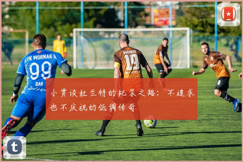小贾谈杜兰特的纪录之路：不追求也不庆祝的低调传奇