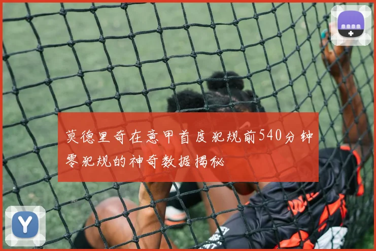 莫德里奇在意甲首度犯规前540分钟零犯规的神奇数据揭秘
