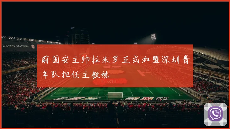 前国安主帅拉米罗正式加盟深圳青年队担任主教练