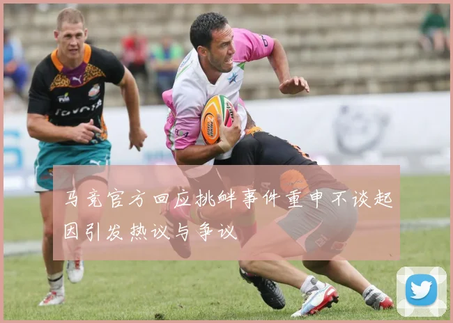 马竞官方回应挑衅事件重申不谈起因引发热议与争议