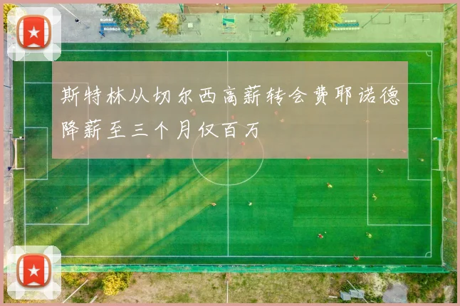 斯特林从切尔西高薪转会费耶诺德降薪至三个月仅百万