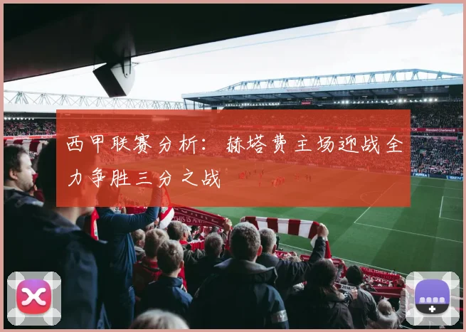 西甲联赛分析：赫塔费主场迎战全力争胜三分之战
