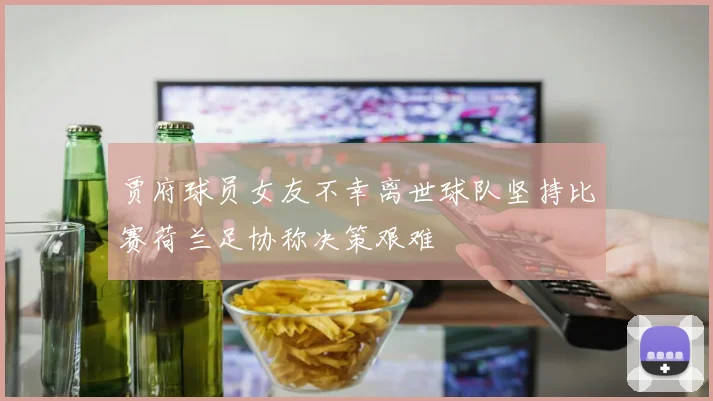 贾府球员女友不幸离世球队坚持比赛荷兰足协称决策艰难