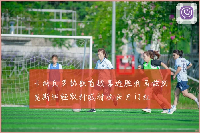 卡纳瓦罗执教首战喜迎胜利乌兹别克斯坦轻取科威特收获开门红