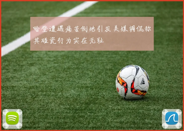 哈登遭遇痛苦倒地引发美媒调侃称其碰瓷行为实在无耻